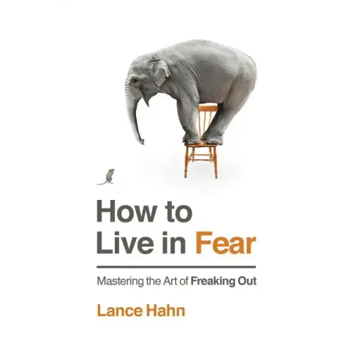 How to Live in Fear: Mastering the Art of Freaking Out