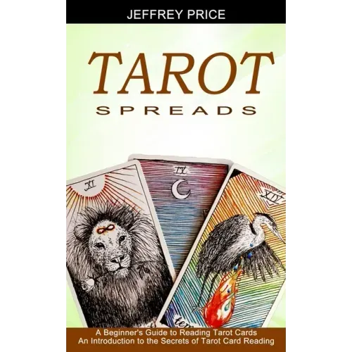 Tarot Spreads: A Beginner's Guide to Reading Tarot Cards (An Introduction to the Secrets of Tarot Card Reading)
