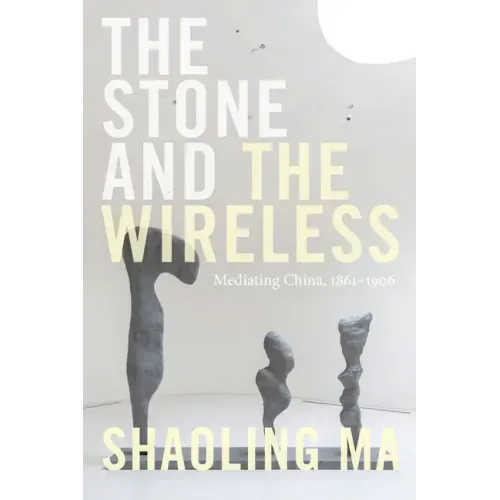 The Stone and the Wireless: Mediating China, 1861-1906