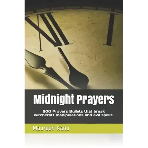 Midnight Prayers: 200 Prayers Bullets That Break Witchcraft Manipulations and Evil Spells.