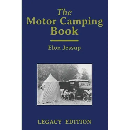 The Motor Camping Book (Legacy Edition): A Manual on Early Car Camping and Classic Recreational Travel