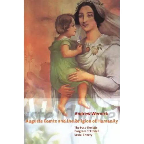 Auguste Comte and the Religion of Humanity: The Post-Theistic Program of French Social Theory