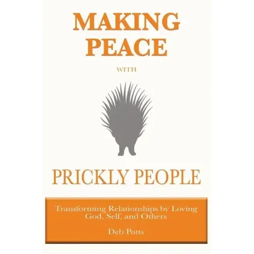 Making Peace with Prickly People: Transforming Relationships by Loving God, Self, and Others
