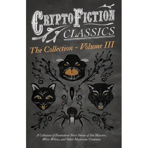 Cryptofiction - Volume III. A Collection of Fantastical Short Stories of Sea Monsters, Dangerous Insects, and Other Mysterious Creatures (Cryptofictio