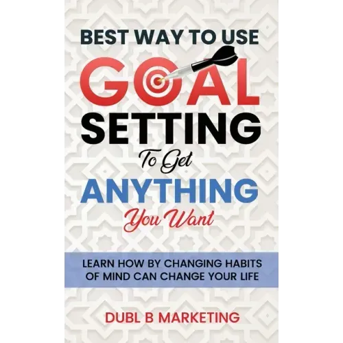 Best Way To Use Goal Setting To Get ANYTHING You Want!: Learn how by changing habits of mind can change your life