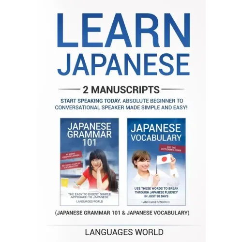 Learn Japanese: 2 manuscripts - Start Speaking Today. Absolute Beginner To Conversational Speaker Made Simple and Easy!