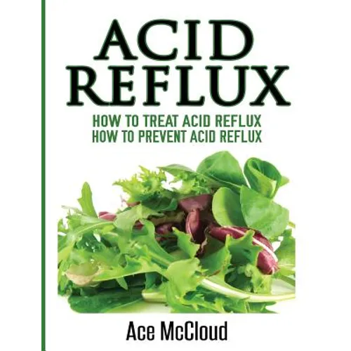 Acid Reflux: How To Treat Acid Reflux: How To Prevent Acid Reflux