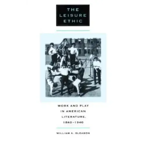The Leisure Ethic: Work and Play in American Literature, 1840-1940