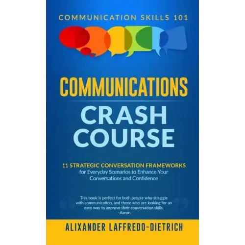 Communications Crash Course: 11 Strategic Conversation Frameworks for Everyday Scenarios to Enhance Your Conversations and Confidence