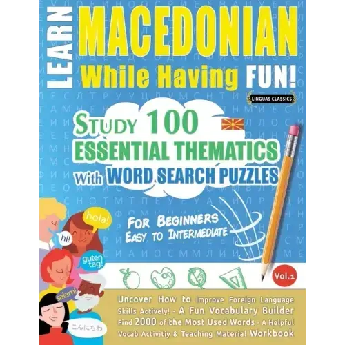 Learn Macedonian While Having Fun! - For Beginners: EASY TO INTERMEDIATE - STUDY 100 ESSENTIAL THEMATICS WITH WORD SEARCH PUZZLES - VOL.1 - Uncover Ho