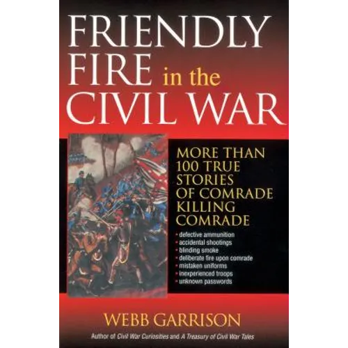 Friendly Fire in the Civil War: More Than 100 True Stories of Comrade Killing Comrade