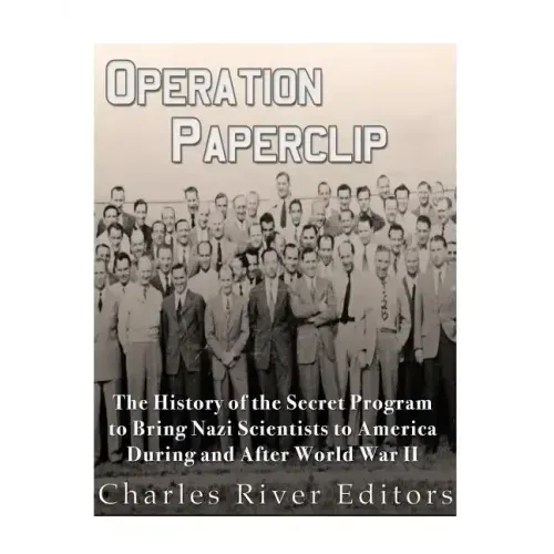 Operation Paperclip: The History of the Secret Program to Bring Nazi Scientists to America During and After World War II
