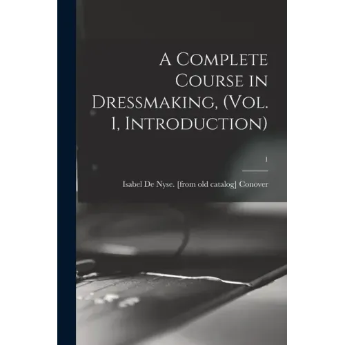A Complete Course in Dressmaking, (Vol. 1, Introduction); 1