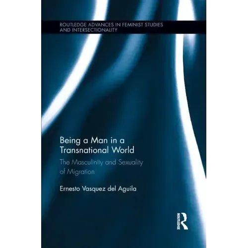 Being a Man in a Transnational World: The Masculinity and Sexuality of Migration