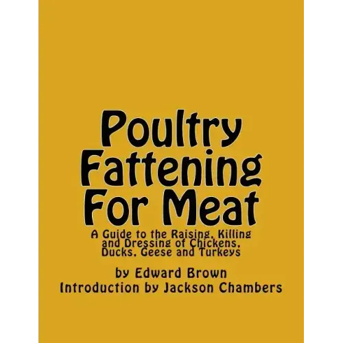 Poultry Fattening For Meat: A Guide to the Raising, Killing and Dressing of Chickens, Ducks, Geese and Turkeys