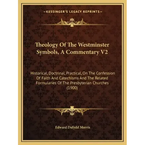 Theology of the Westminster Symbols, a Commentary V2: Historical, Doctrinal, Practical, on the Confession of Faith and Catechisms and the Related Form