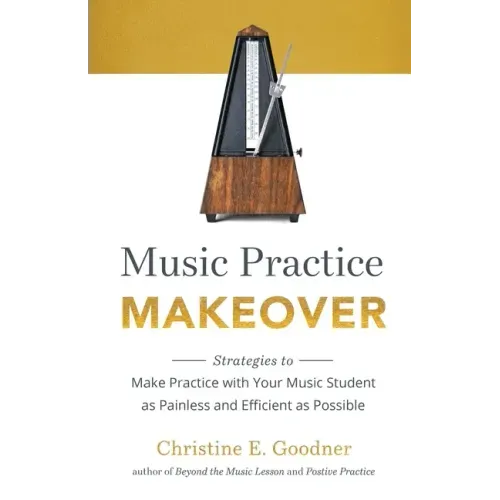 Music Practice Makeover: Strategies to Make Practice with Your Music Student as Painless and Efficient as Possible