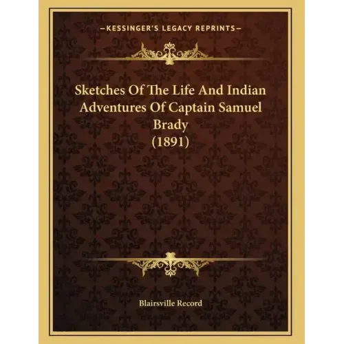 Sketches Of The Life And Indian Adventures Of Captain Samuel Brady (1891)