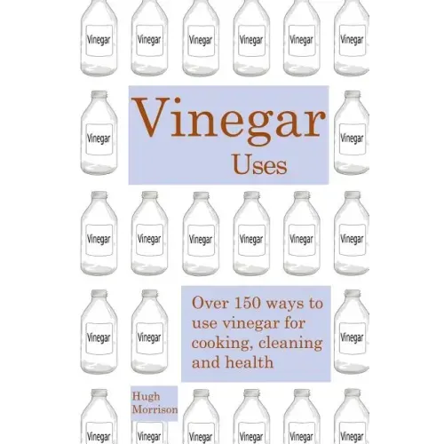 Vinegar uses: over 150 ways to use vinegar for cooking, cleaning and health