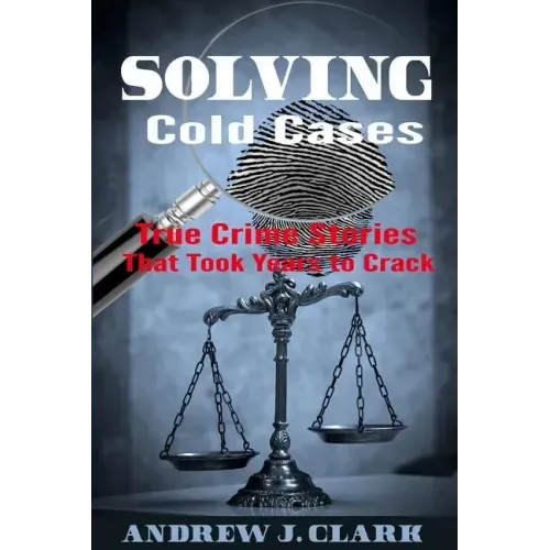 Solving Cold Cases: True Crime Stories that Took Years to Crack