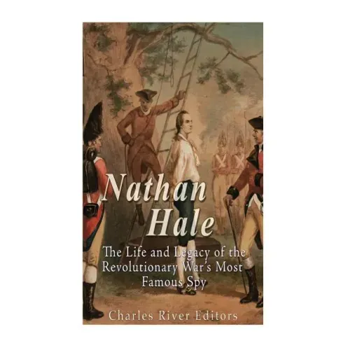 Nathan Hale: The Life and Legacy of the Revolutionary War's Most Famous Spy