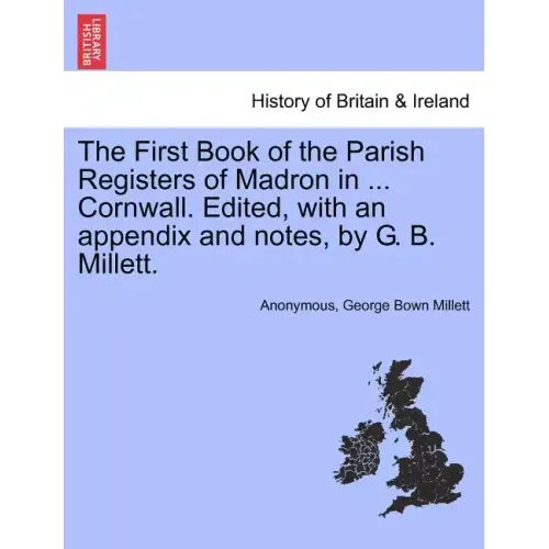 The First Book of the Parish Registers of Madron in ... Cornwall. Edited, with an Appendix and Notes, by G. B. Millett.