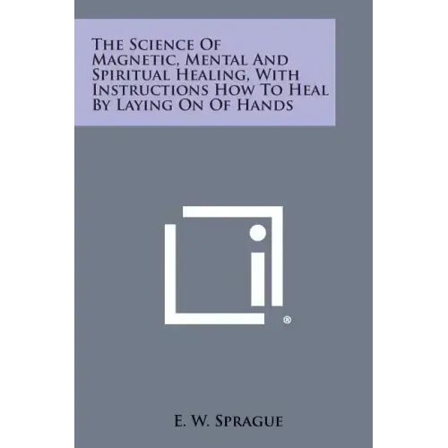 The Science of Magnetic, Mental and Spiritual Healing, with Instructions How to Heal by Laying on of Hands