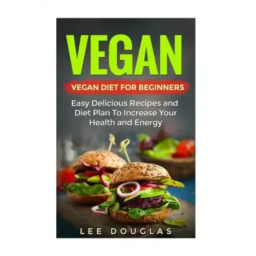 Vegan: Vegan Diet For Beginners: Easy Delicious Recipes and Diet Plan To Increas