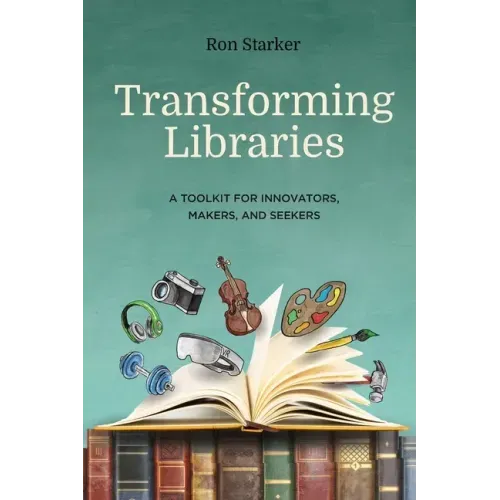 Transforming Libraries: A Toolkit for Innovators, Makers, and Seekers
