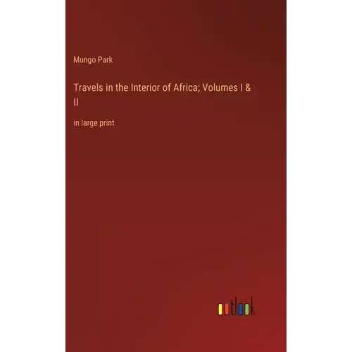 Travels in the Interior of Africa; Volumes I & II: in large print