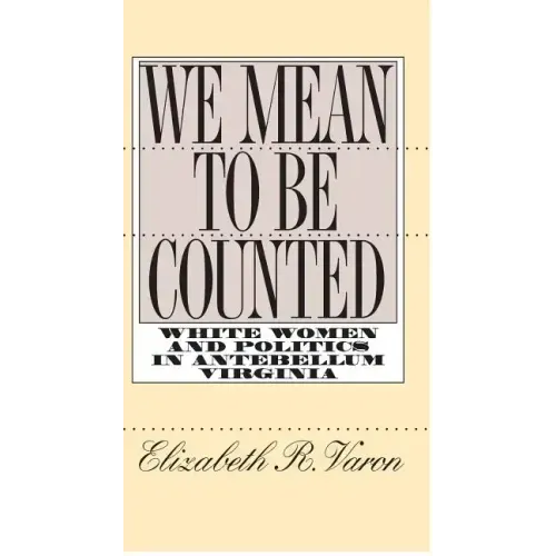 We Mean to Be Counted: White Women and Politics in Antebellum Virginia