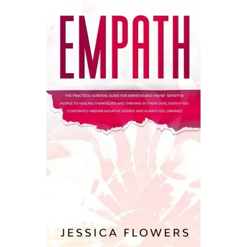 Empath The Practical Survival Guide for Empaths and Highly Sensitive People to Healing Themselves and Thriving In Their Lives, Even if You Constantly