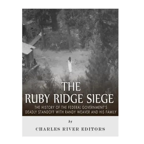 The Ruby Ridge Siege: The History of the Federal Government's Deadly Standoff with Randy Weaver and His Family
