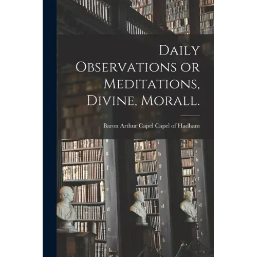 Daily Observations or Meditations, Divine, Morall. [microform]
