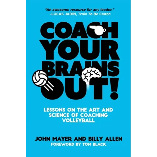 Coach Your Brains Out: Lessons On The Art And Science Of Coaching Volleyball
