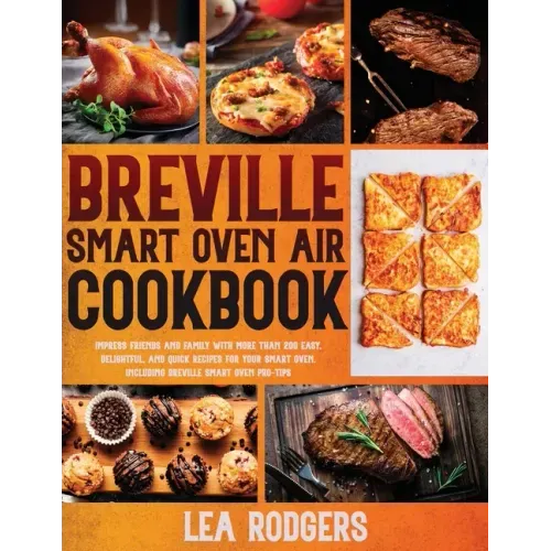 Breville Smart Oven Air Cookbook: Impress Friends and Family With More Than 200 Easy, Delightful, and Quick Recipes For Your Smart Oven. - Including B