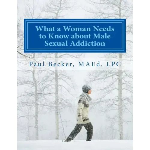 What a Woman Needs to Know about Male Sexual Addiction: Updated version of Why Is My Partner Sexually Addicted?