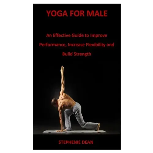 Yoga for Male: An Effective Guide to Improve Performance, Increase Flexibility and Build Strength