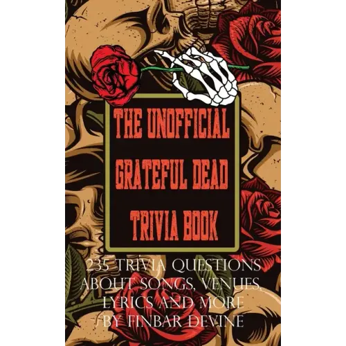 The Unofficial Grateful Dead Trivia Book: 235 Trivia questions about songs, venues, lyrics and more
