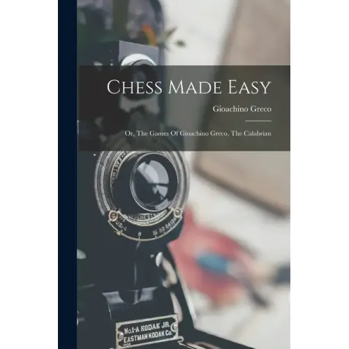 Chess Made Easy: Or, The Games Of Gioachino Greco, The Calabrian