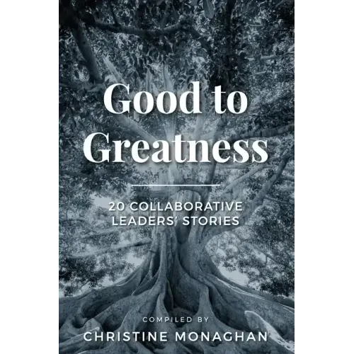 Good to Greatness: 20 Collaborative Leaders' Stories