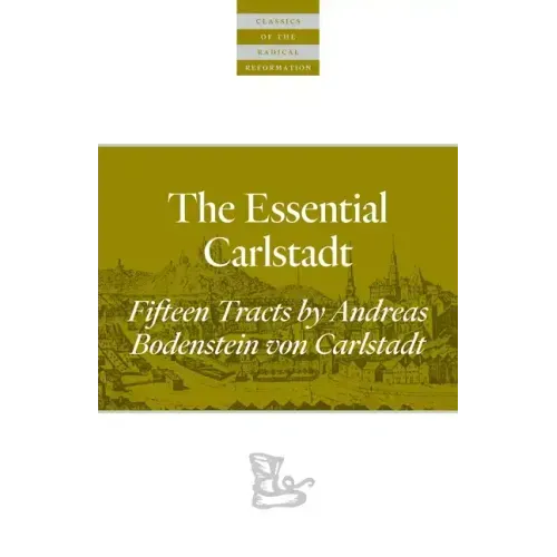 The Essential Carlstadt: Fifteen Tracts by Andreas Bodenstein (Carlstadt) Von Karlstadt