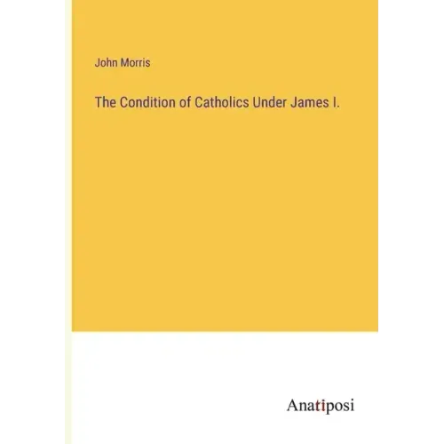 The Condition of Catholics Under James I.
