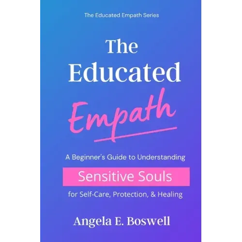 The Educated Empath: A Beginner's Guide to Understanding Sensitive Souls for Self-Care, Protection, & Healing