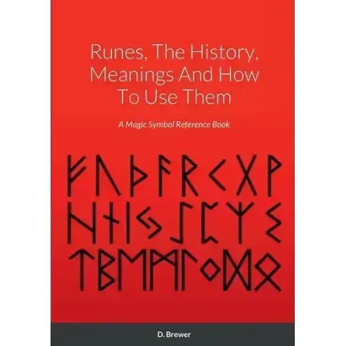 Runes, The History, Meanings And How To Use Them: A Magic Symbol Reference Book