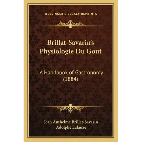 Brillat-Savarin's Physiologie Du Gout: A Handbook of Gastronomy (1884)