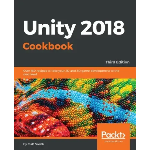 Unity 2018 Cookbook: Over 160 recipes to take your 2D and 3D game development to the next level