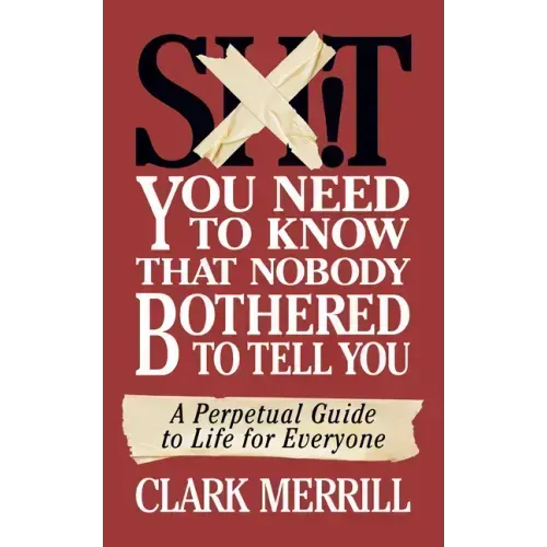 Shit You Need to Know That Nobody Bothered to Tell You: A Perpetual Guide to Life for Everyone