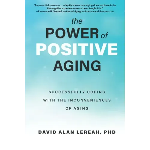 The Power of Positive Aging: Successfully Coping with the Inconveniences of Aging