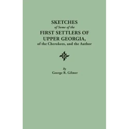 Sketches of Some of the First Settlers of Upper Georgia, of the Cherokees, and the Author. Reprinted from the Author's Revised and Corrected Edition O
